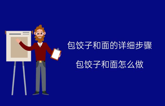 包饺子和面的详细步骤 包饺子和面怎么做